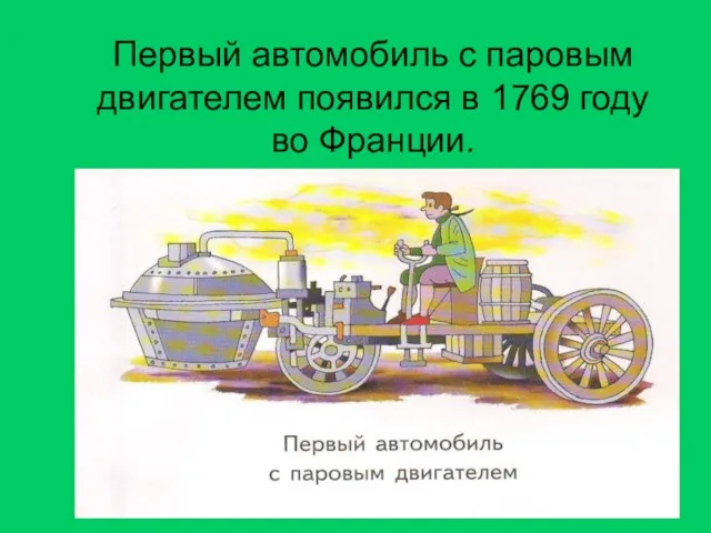 Первый автомобиль с паровым двигателем появился в 1769 году во Франции.