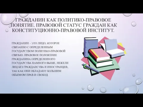 ГРАЖДАНИН КАК ПОЛИТИКО-ПРАВОВОЕ ПОНЯТИЕ. ПРАВОВОЙ СТАТУС ГРАЖДАН КАК КОНСТИТУЦИОННО-ПРАВОВОЙ ИНСТИТУТ. ГРАЖДАНИН