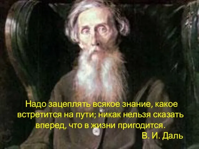 Надо зацеплять всякое знание, какое встретится на пути; никак нельзя сказать