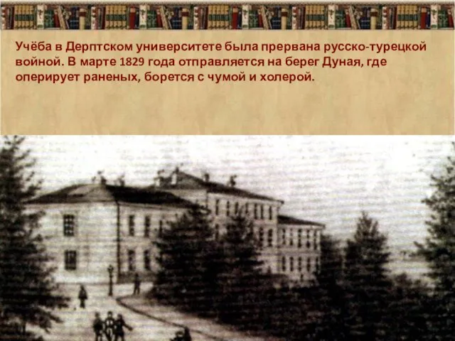 Учёба в Дерптском университете была прервана русско-турецкой войной. В марте 1829