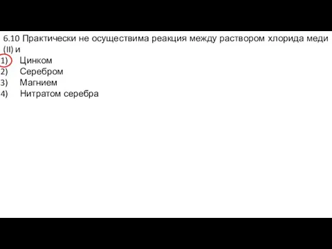 6.10 Практически не осуществима реакция между раствором хлорида меди (II) и Цинком Серебром Магнием Нитратом серебра