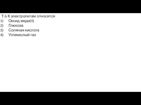 Т.6 К электролитам относятся Оксид меди(II) Глюкоза Соляная кислота Углекислый газ