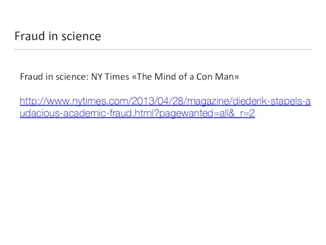 Fraud in science Fraud in science: NY Times «The Mind of a Con Man» http://www.nytimes.com/2013/04/28/magazine/diederik-stapels-audacious-academic-fraud.html?pagewanted=all&_r=2