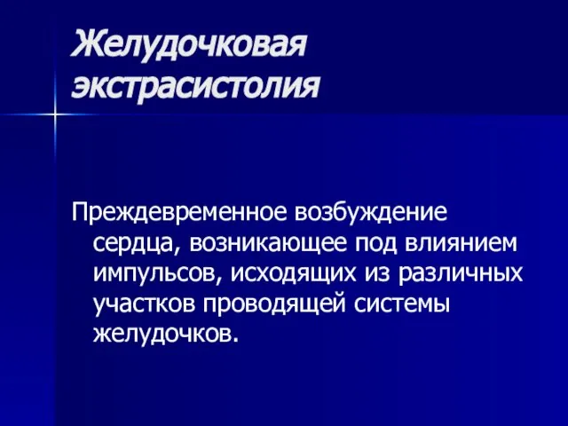 Желудочковая экстрасистолия Преждевременное возбуждение сердца, возникающее под влиянием импульсов, исходящих из различных участков проводящей системы желудочков.