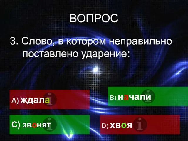 ВОПРОС 3. Слово, в котором неправильно поставлено ударение: A) ждала B) начали С) звонят D) хвоя