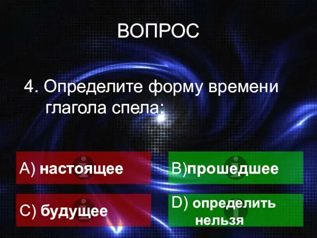 ВОПРОС 4. Определите форму времени глагола спела: A) настоящее B)прошедшее C) будущее D) определить нельзя