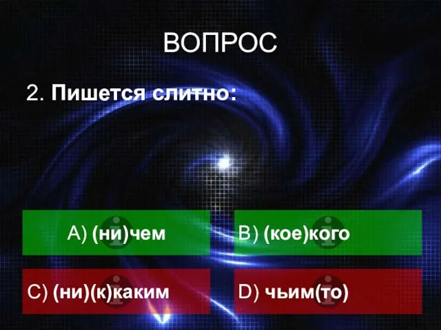 ВОПРОС 2. Пишется слитно: A) (ни)чем В) (кое)кого C) (ни)(к)каким D) чьим(то)