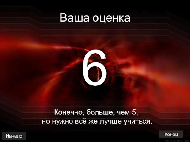 Ваша оценка 6 Конечно, больше, чем 5, но нужно всё же лучше учиться. Начало Конец