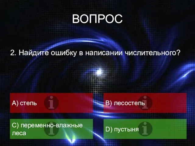 ВОПРОС 2. Найдите ошибку в написании числительного? A) степь B) лесостепь C) переменно-влажные леса D) пустыня