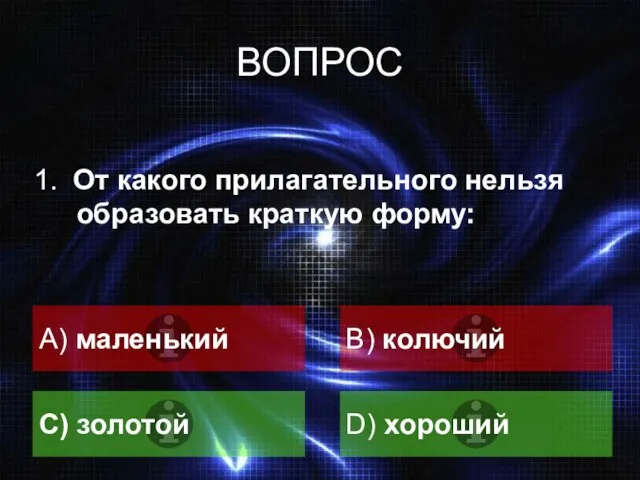 ВОПРОС A) маленький B) колючий С) золотой D) хороший 1. От