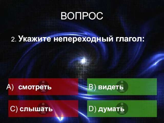 ВОПРОС 2. Укажите непереходный глагол: смотреть B) видеть C) слышать D) думать