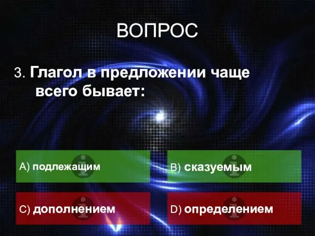 ВОПРОС 3. Глагол в предложении чаще всего бывает: А) подлежащим B) сказуемым C) дополнением D) определением