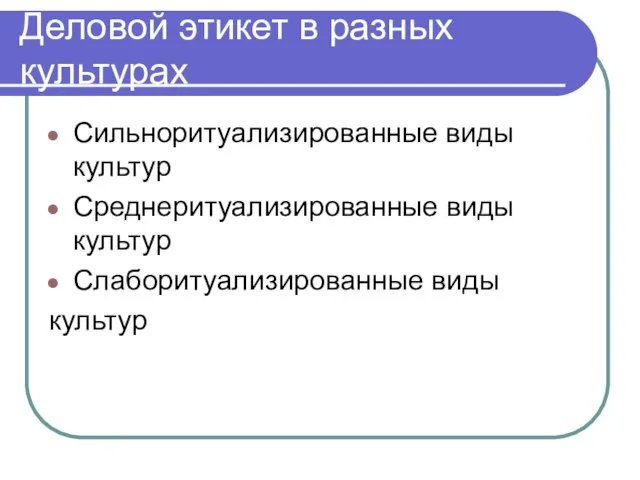 Деловой этикет в разных культурах Сильноритуализированные виды культур Среднеритуализированные виды культур Слаборитуализированные виды культур