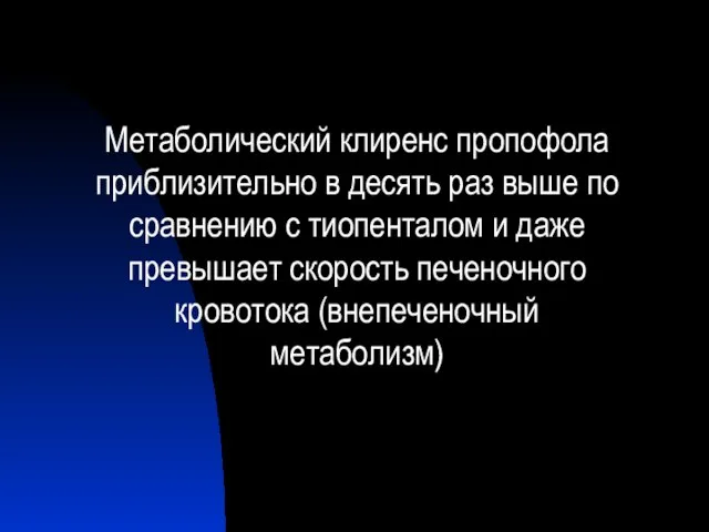 Метаболический клиренс пропофола приблизительно в десять раз выше по сравнению с