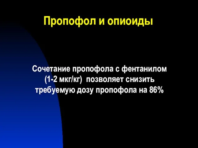 Пропофол и опиоиды Сочетание пропофола с фентанилом (1-2 мкг/кг) позволяет снизить требуемую дозу пропофола на 86%