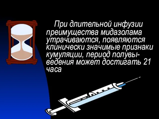 При длительной инфузии преимущества мидазолама утрачиваются, появляются клинически значимые признаки кумуляции,