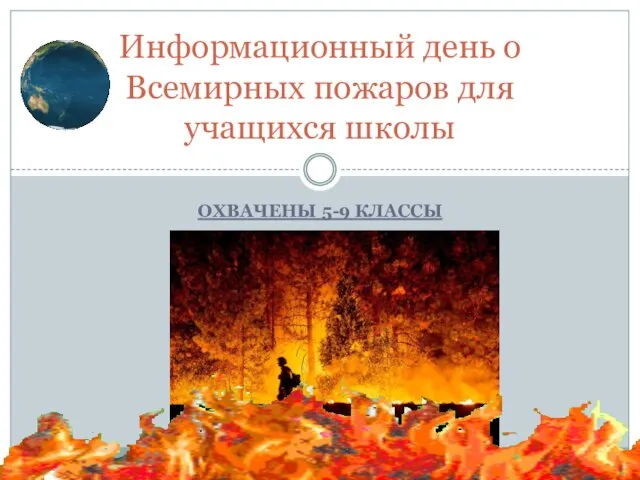 ОХВАЧЕНЫ 5-9 КЛАССЫ Информационный день о Всемирных пожаров для учащихся школы