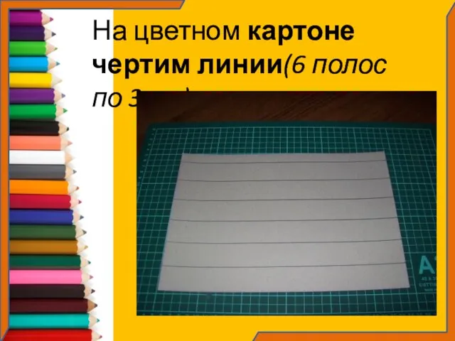 На цветном картоне чертим линии(6 полос по 3 см)