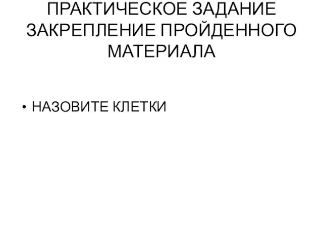 НАЗОВИТЕ КЛЕТКИ ПРАКТИЧЕСКОЕ ЗАДАНИЕ ЗАКРЕПЛЕНИЕ ПРОЙДЕННОГО МАТЕРИАЛА