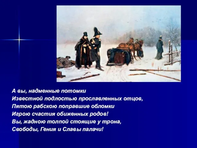 А вы, надменные потомки Известной подлостью прославленных отцов, Пятою рабскою поправшие