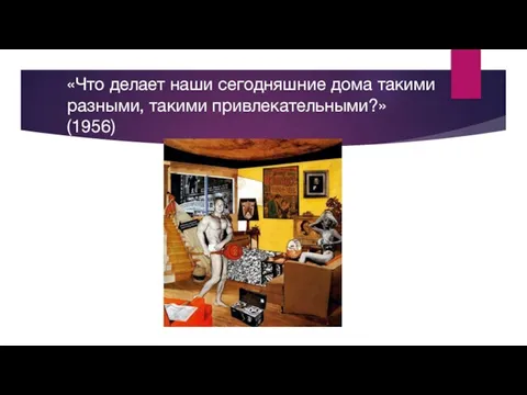 «Что делает наши сегодняшние дома такими разными, такими привлекательными?» (1956)