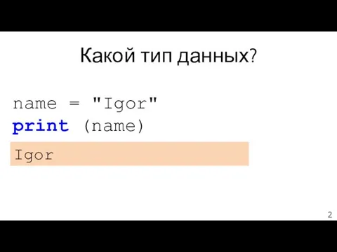 Какой тип данных? name = "Igor" print (name) Igor