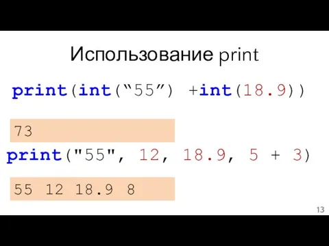 Использование print print(int(“55”) +int(18.9)) 73 print("55", 12, 18.9, 5 + 3) 55 12 18.9 8