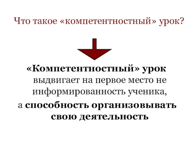 Что такое «компетентностный» урок? «Компетентностный» урок выдвигает на первое место не