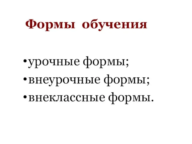 Формы обучения урочные формы; внеурочные формы; внеклассные формы.