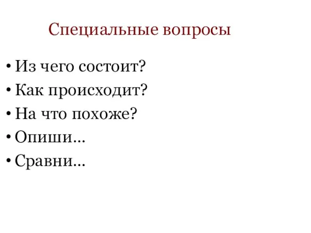 Специальные вопросы Из чего состоит? Как происходит? На что похоже? Опиши… Сравни…