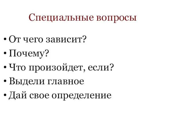 Специальные вопросы От чего зависит? Почему? Что произойдет, если? Выдели главное Дай свое определение