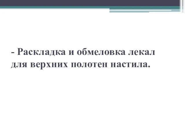 - Раскладка и обмеловка лекал для верхних полотен настила.