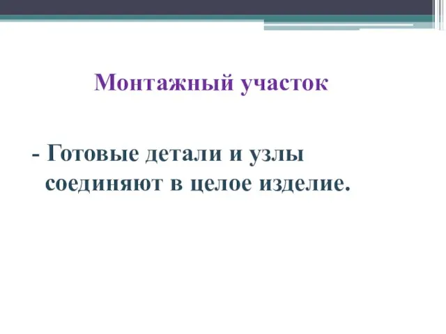 Монтажный участок - Готовые детали и узлы соединяют в целое изделие.