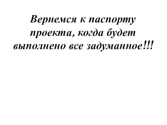 Вернемся к паспорту проекта, когда будет выполнено все задуманное!!!