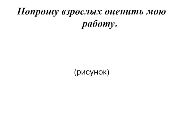 Попрошу взрослых оценить мою работу. (рисунок)