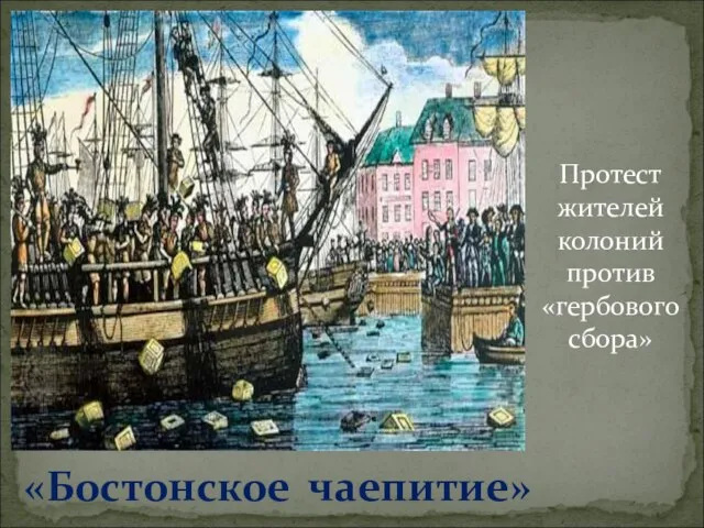 «Бостонское чаепитие» Протест жителей колоний против «гербового сбора»