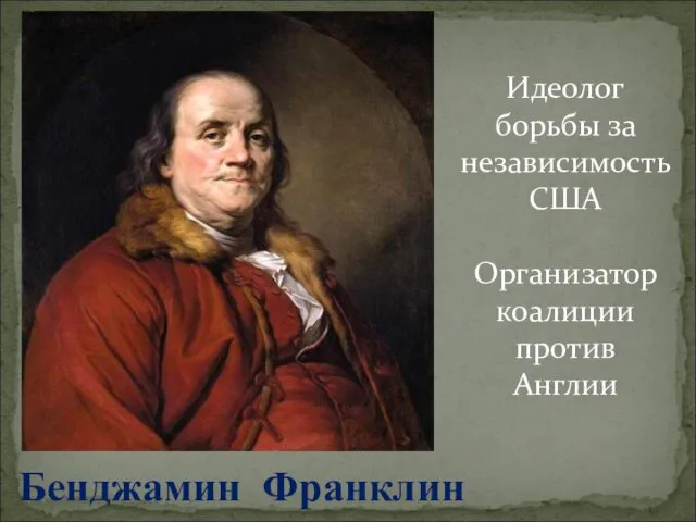 Бенджамин Франклин Идеолог борьбы за независимость США Организатор коалиции против Англии