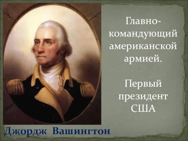 Джордж Вашингтон Главно-командующий американской армией. Первый президент США