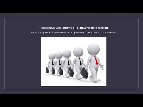 II подструктура - статико - динамические явления: мода, слухи, коллективные настроения, отношения, состояния.