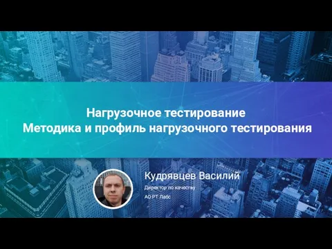 Нагрузочное тестирование Методика и профиль нагрузочного тестирования Кудрявцев Василий Директор по качеству АО РТ Лабс .