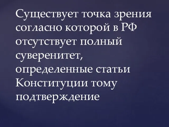 Существует точка зрения согласно которой в РФ отсутствует полный суверенитет, определенные статьи Конституции тому подтверждение