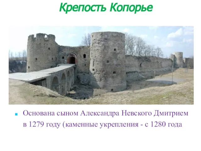 Основана сыном Александра Невского Дмитрием в 1279 году (каменные укрепления - с 1280 года). Крепость Копорье