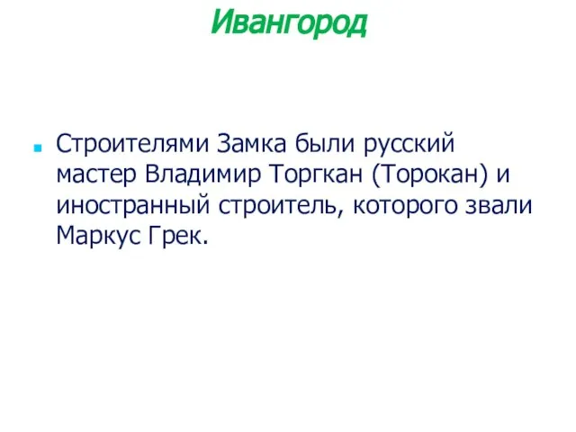 Строителями Замка были русский мастер Владимир Торгкан (Торокан) и иностранный строитель, которого звали Маркус Грек. Ивангород