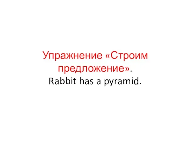 Упражнение «Строим предложение». Rabbit has a pyramid.