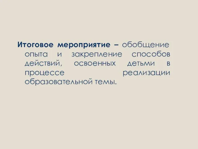 Итоговое мероприятие – обобщение опыта и закрепление способов действий, освоенных детьми в процессе реализации образовательной темы.