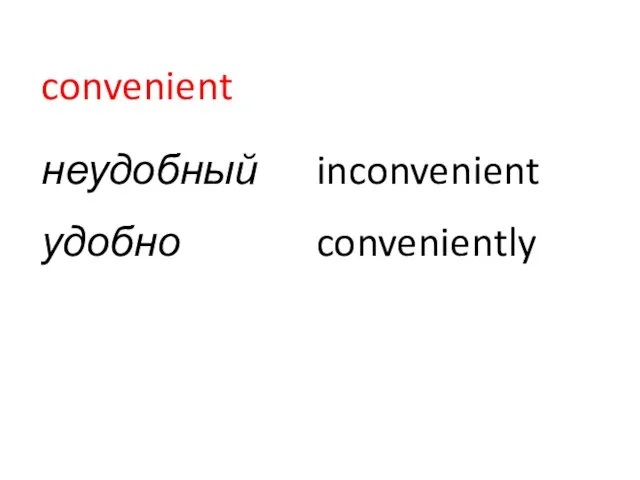 convenient неудобный inconvenient удобно conveniently