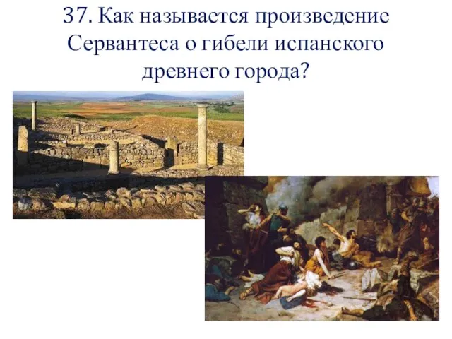 37. Как называется произведение Сервантеса о гибели испанского древнего города?