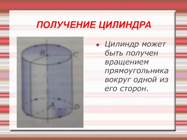 ПОЛУЧЕНИЕ ЦИЛИНДРА Цилиндр может быть получен вращением прямоугольника вокруг одной из его сторон.