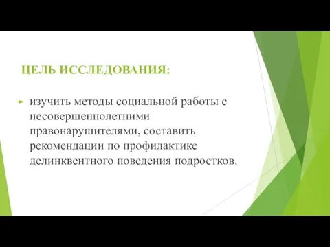 ЦЕЛЬ ИССЛЕДОВАНИЯ: изучить методы социальной работы с несовершеннолетними правонарушителями, составить рекомендации по профилактике делинквентного поведения подростков.