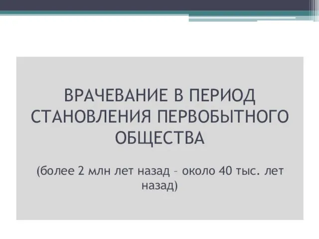 ВРАЧЕВАНИЕ В ПЕРИОД СТАНОВЛЕНИЯ ПЕРВОБЫТНОГО ОБЩЕСТВА (более 2 млн лет назад